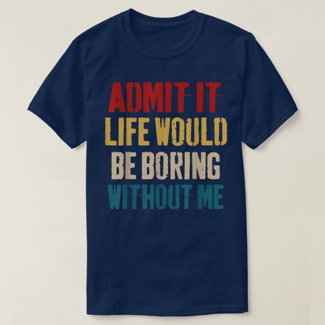 Camiseta Admit It Life Would Be Boring Without Me - Sarcast (Frente do Design)