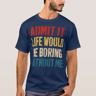 Camiseta Admit It Life Would Be Boring Without Me - Sarcast