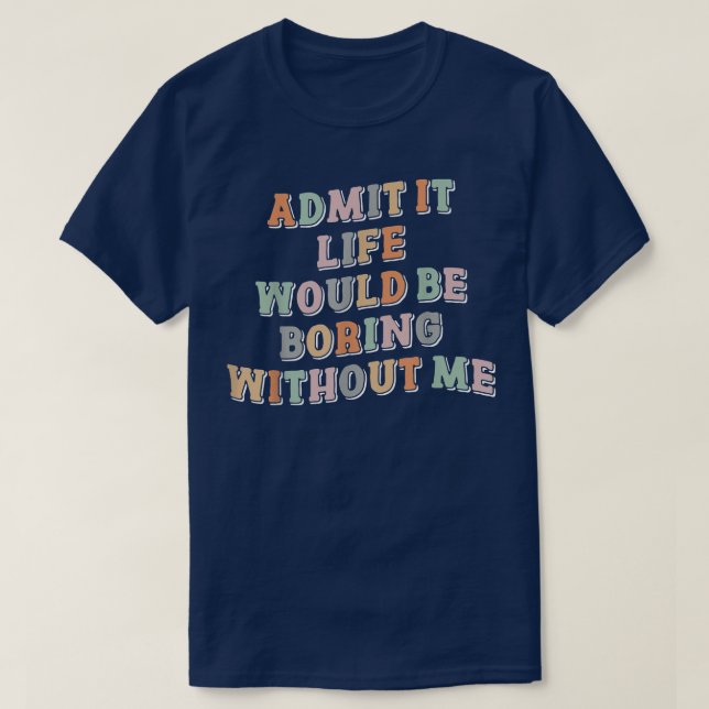 Camiseta Admit It Life Would Be Boring Without Me shirt, vi (Frente do Design)