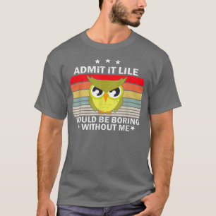 Camiseta Admit It Life Would be Boring Without MeOwl Lover