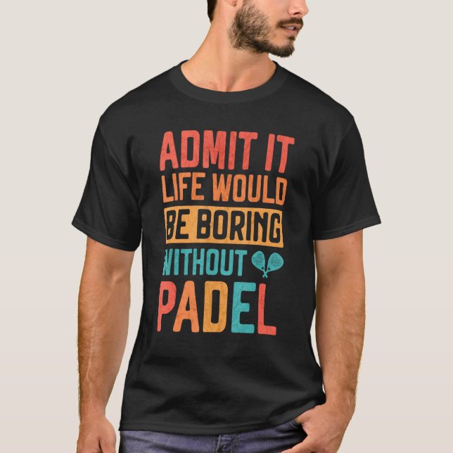 Camiseta Admit it Life would be boring without Padel Tennis (Frente)