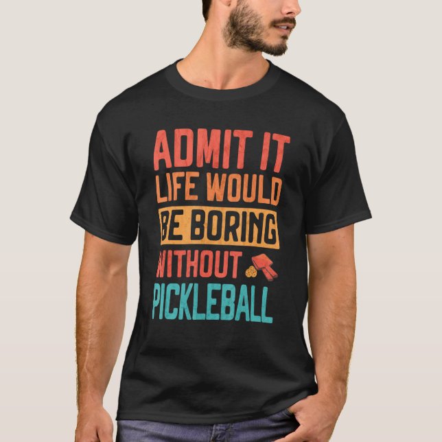 Camiseta Admit it life would be Boring without Pickleball (Frente)