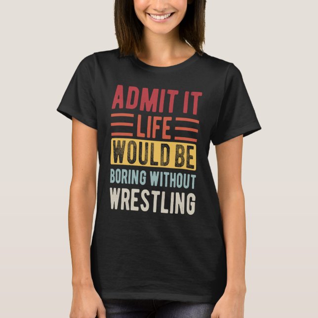 Camiseta Admit It Life Would Be Boring Without Wrestling Bo (Frente)