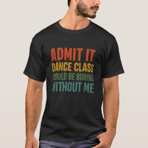 Camiseta Admita, a aula de dança seria chata sem mim Da