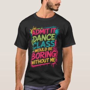 Camiseta Admita, a aula de dança seria entediante sem mim