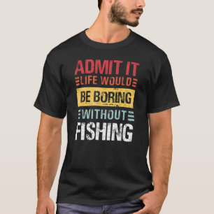 Camiseta Admita, a Vida é Enfadonha Sem Pescar Peixes Engra