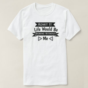 Camiseta Admita, A Vida Seria Chata Sem Mim