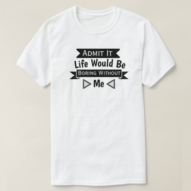 Camiseta Admita, A Vida Seria Chata Sem Mim (Frente do Design)