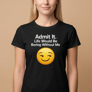 Camiseta Admita. A vida seria chata sem mim