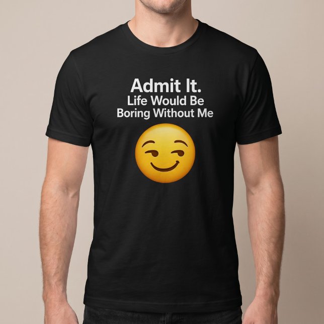 Camiseta Admita. A vida seria chata sem mim (Criador carregado)
