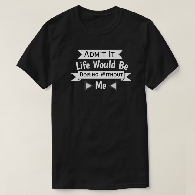 Camiseta Admita, A Vida Seria Chata Sem Mim (Frente do Design)