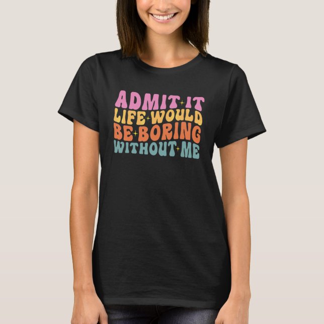 Camiseta Admita, a vida seria chata sem mim Cute Retr (Frente)