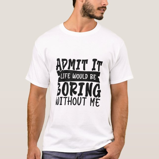 Camiseta Admita, a Vida Seria Chata Sem Mim – Engraçado (Frente)