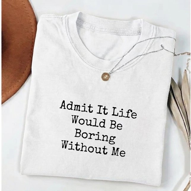 Camiseta Admita, a vida seria chata sem mim Engraçado (Criador carregado)
