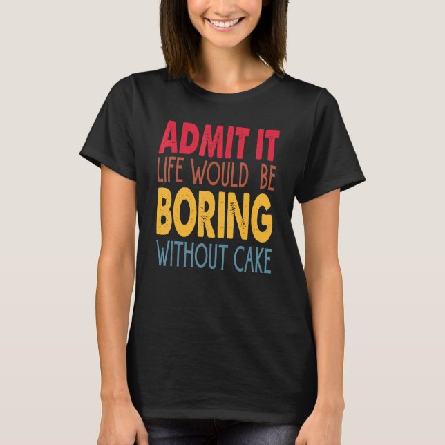 Camiseta Admita, a Vida Seria Tediosa Sem Bolo (Frente)