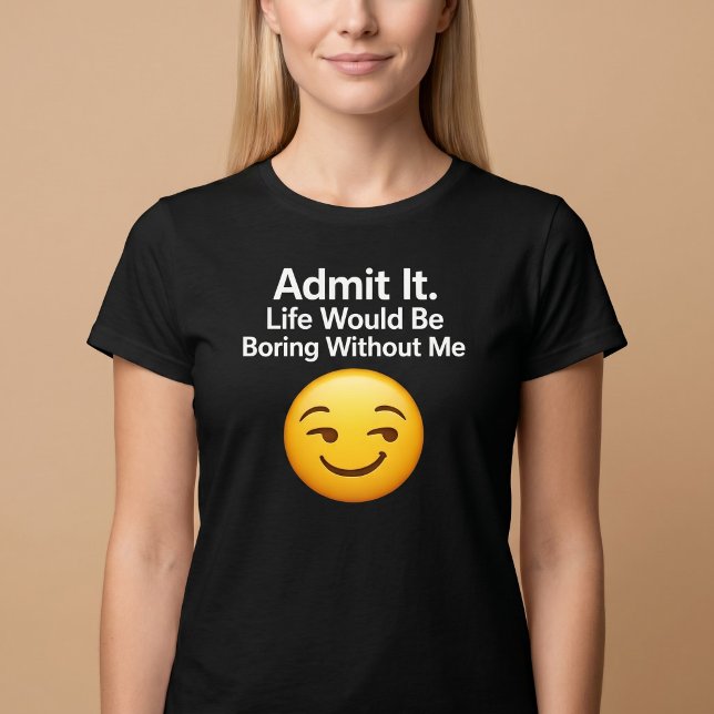 Camiseta Admita. A Vida Seria Tediosa Sem Mim (Criador carregado)