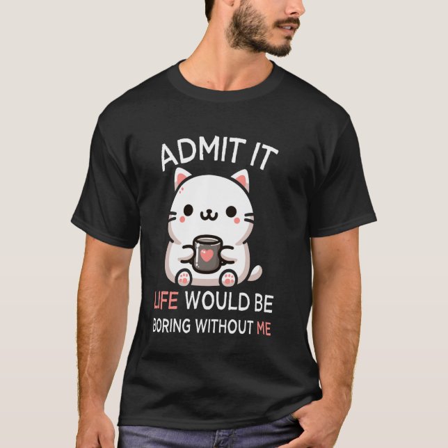 Camiseta Admita, a Vida Seria Tediosa Sem Mim Gato Divertid (Frente)