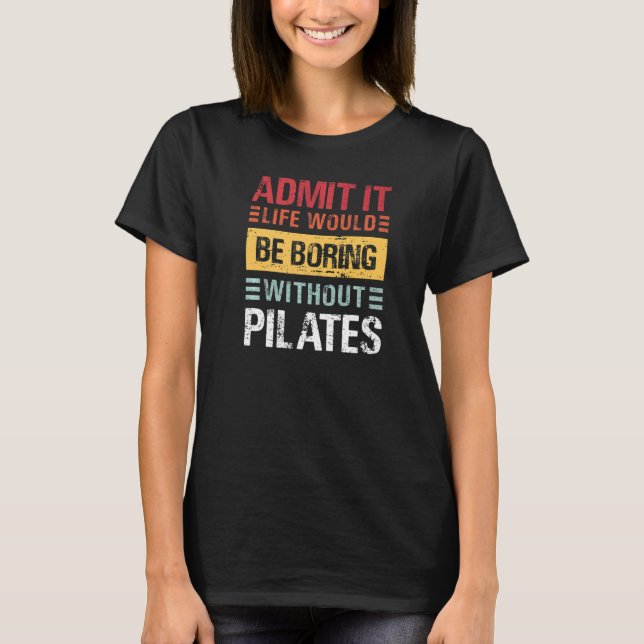 Camiseta Admita Que A Vida É Chata Sem Pilates Engraçado Pi (Frente)