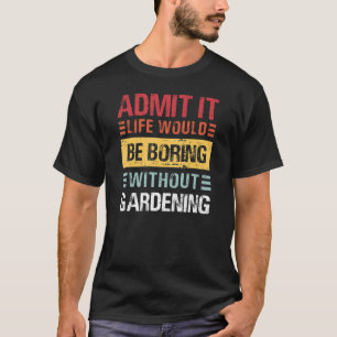 Camiseta Admita que a Vida é Tediosa Sem Jardinagem Jardine
