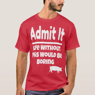 Camiseta Admita Que A Vida Sem Porcos Seria Um Porco Entedi