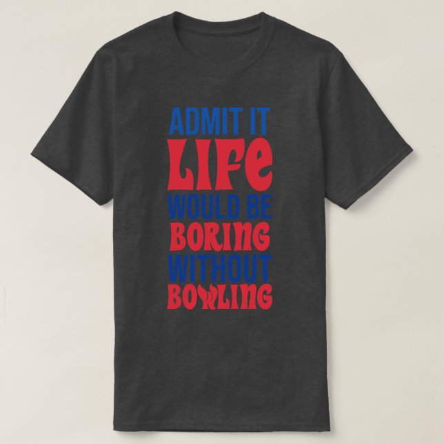 Camiseta Admita Que A Vida Seria Chata Sem Boliches (Frente do Design)