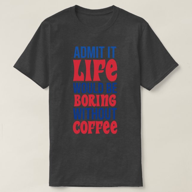 Camiseta Admita Que A Vida Seria Chata Sem Café (Frente do Design)