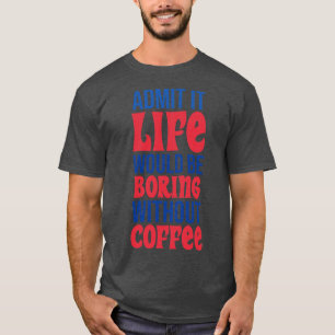 Camiseta Admita Que A Vida Seria Chata Sem Café