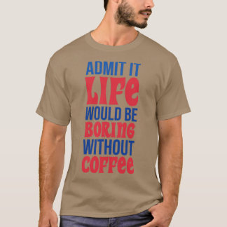 Camiseta Admita Que A Vida Seria Chata Sem Café