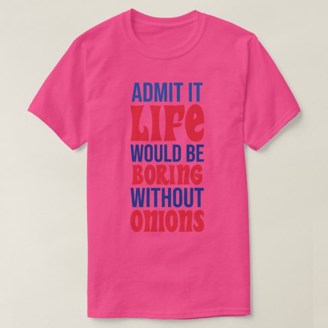 Camiseta Admita Que A Vida Seria Chata Sem Cebolas (Frente do Design)