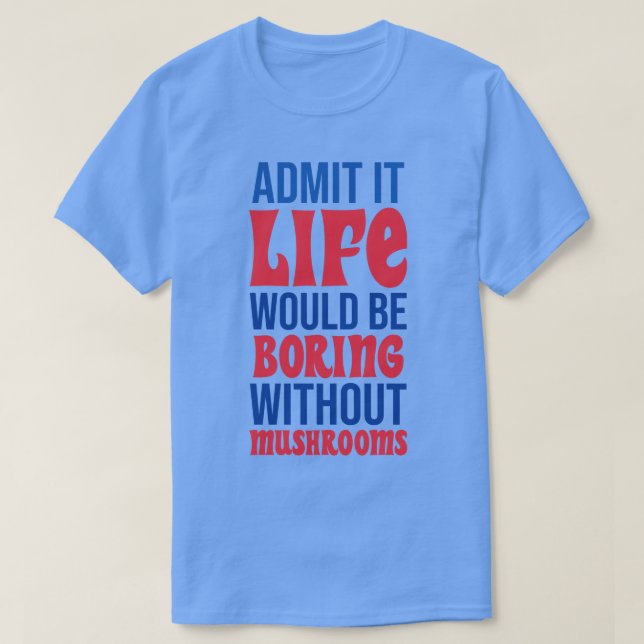 Camiseta Admita Que A Vida Seria Chata Sem Cogumelos (Frente do Design)