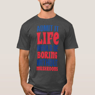 Camiseta Admita Que A Vida Seria Chata Sem Cogumelos