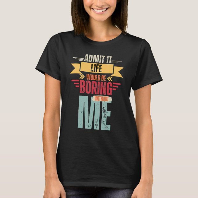 Camiseta Admita Que A Vida Seria Chata Sem Eu Dizer (Frente)