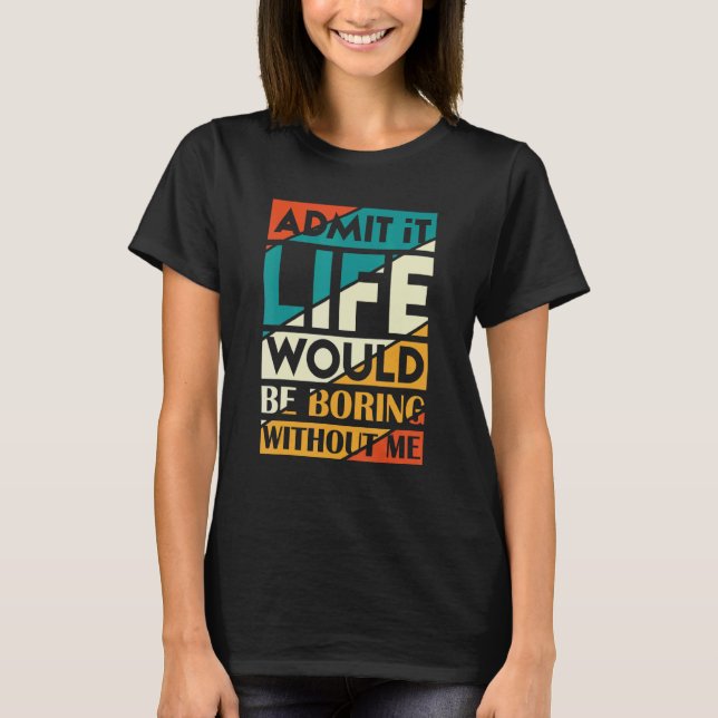 Camiseta Admita Que A Vida Seria Chata Sem Eu Dizer 3 (Frente)