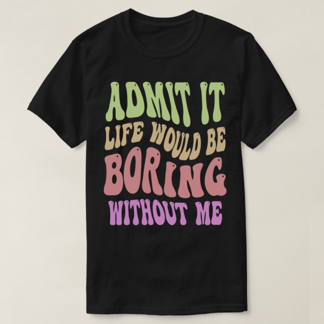 Camiseta Admita Que A Vida Seria Chata Sem Eu Dizer Engraça (Frente do Design)
