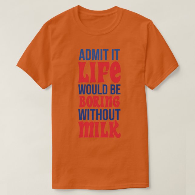 Camiseta Admita Que A Vida Seria Chata Sem Leite (Frente do Design)