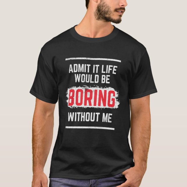 Camiseta Admita Que A Vida Seria Chata Sem Mim. (Frente)