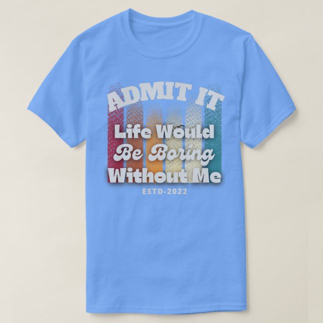 Camiseta Admita que a vida seria chata sem mim (Frente do Design)