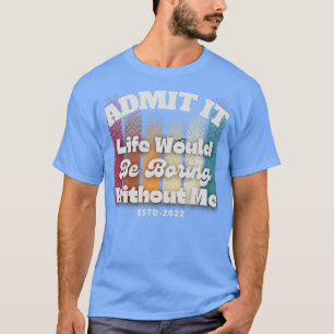 Camiseta Admita que a vida seria chata sem mim