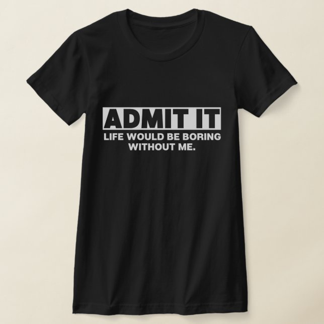 Camiseta Admita Que A Vida Seria Chata Sem Mim (Postura )