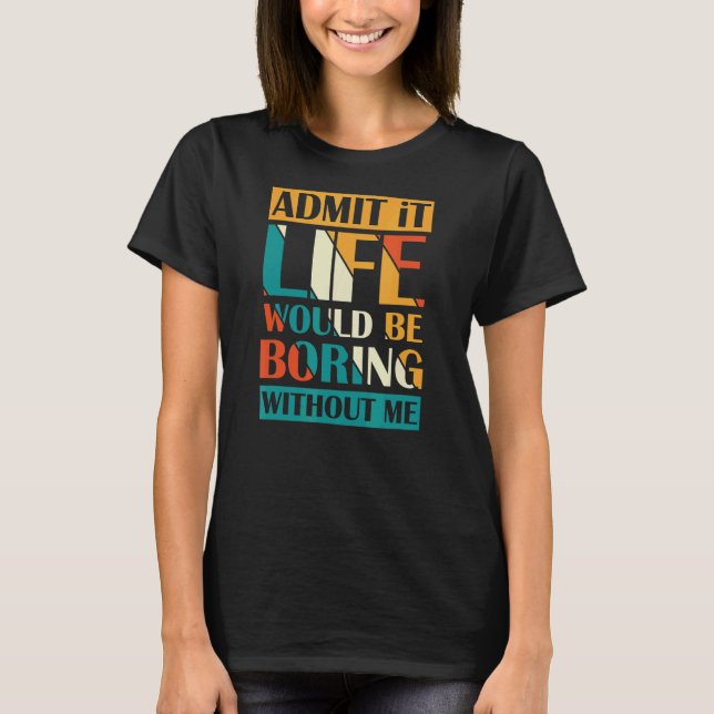 Camiseta Admita Que A Vida Seria Chata Sem Mim. (Frente)