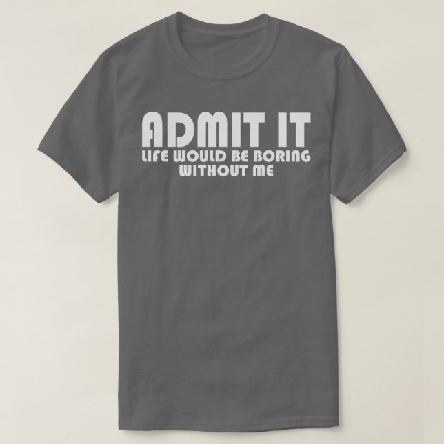 Camiseta Admita Que A Vida Seria Chata Sem Mim (Frente do Design)