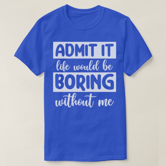 Camiseta Admita que a vida seria chata sem mim (Frente do Design)