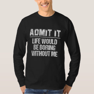 Camiseta Admita que a vida seria chata sem mim