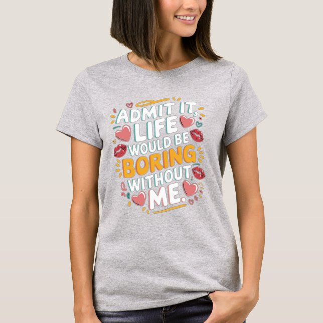 Camiseta Admita que a vida seria chata sem mim (Frente)