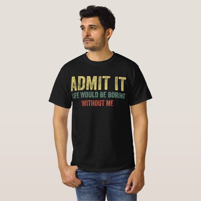 Camiseta Admita Que A Vida Seria Chata Sem Mim (Frente Completa)