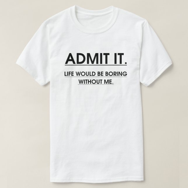 Camiseta Admita Que A Vida Seria Chata Sem Mim (Frente do Design)