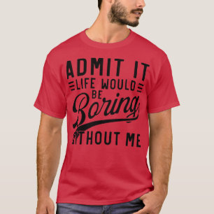 Camiseta admita que a vida seria chata sem mim 1