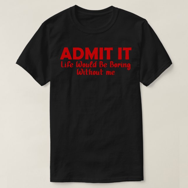 Camiseta Admita Que A Vida Seria Chata Sem Mim 12 (Frente do Design)