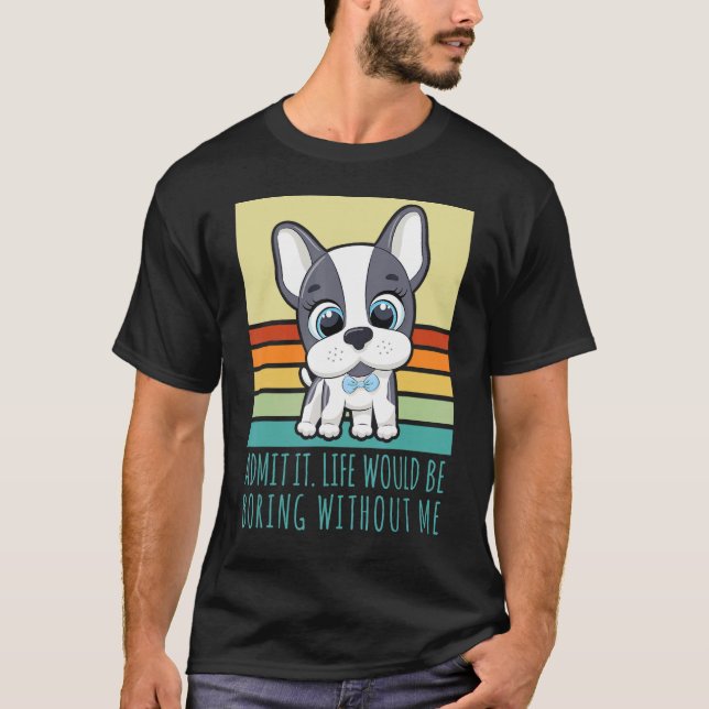Camiseta Admita Que A Vida Seria Chata Sem Mim Cachorro Ret (Frente)