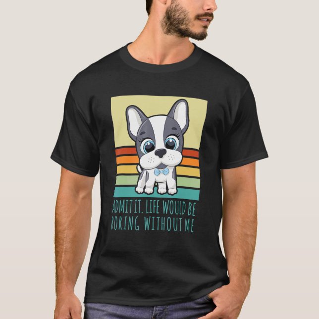 Camiseta Admita Que A Vida Seria Chata Sem Mim Cachorro Ret (Frente)